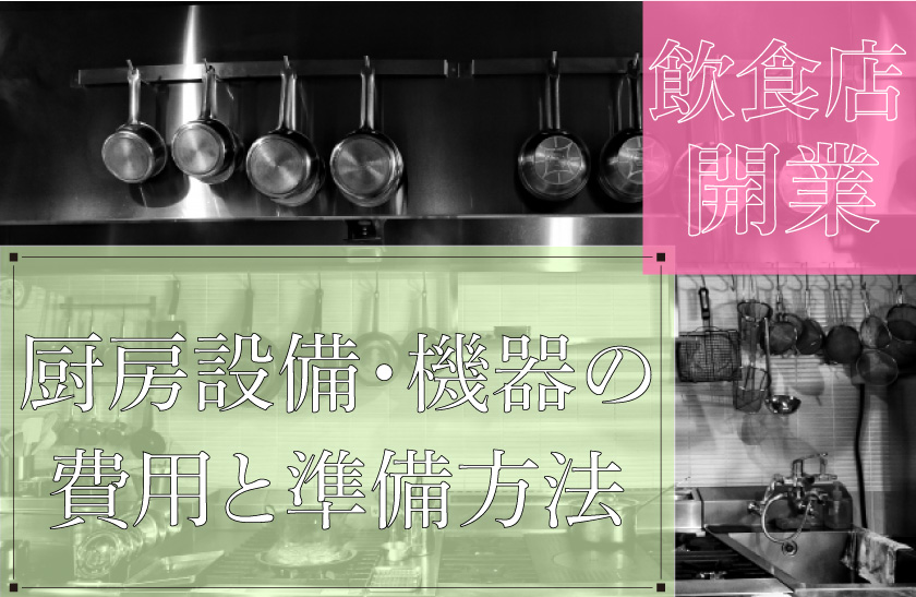 飲食店開業時の厨房設備・機器類にはどのくらいの費用が必要？注意点や準備方法を徹底解説！