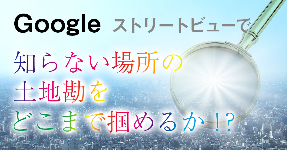 【検証】Googleストリートビューで知らない場所の土地勘をどこまで掴めるか！？【中編】