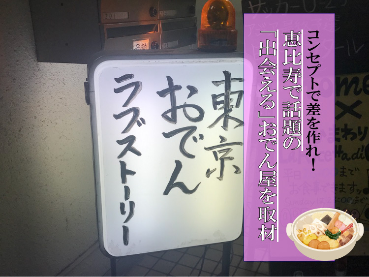 恵比寿『東京おでんラブストーリー』で感じる、飲食店のコンセプトの大切さ。【飲食店のアイディアは無限大！】